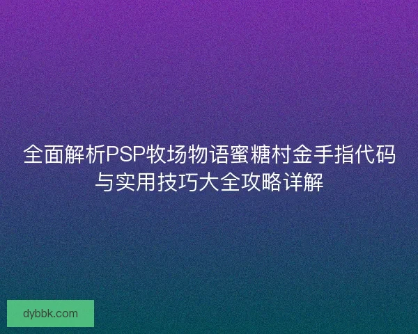 全面解析PSP牧场物语蜜糖村金手指代码与实用技巧大全攻略详解