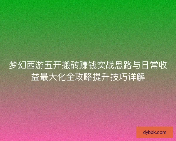 梦幻西游五开搬砖赚钱实战思路与日常收益最大化全攻略提升技巧详解