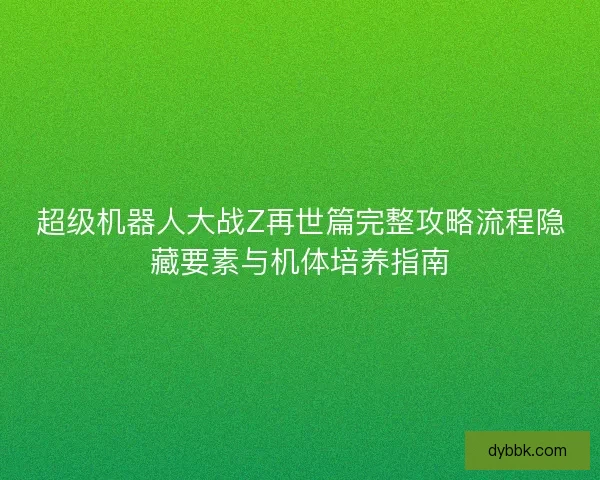 超级机器人大战Z再世篇完整攻略流程隐藏要素与机体培养指南