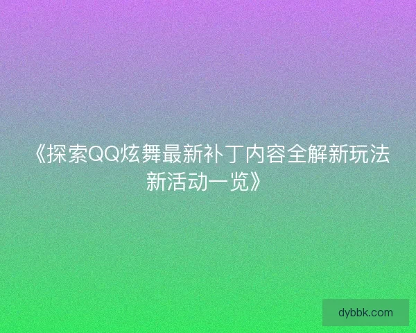 《探索QQ炫舞最新补丁内容全解新玩法新活动一览》