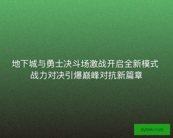 地下城与勇士决斗场激战开启全新模式 战力对决引爆巅峰对抗新篇章