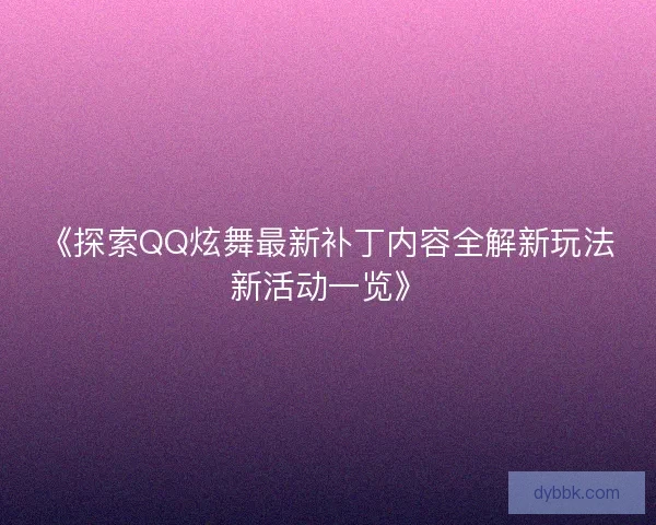 《探索QQ炫舞最新补丁内容全解新玩法新活动一览》